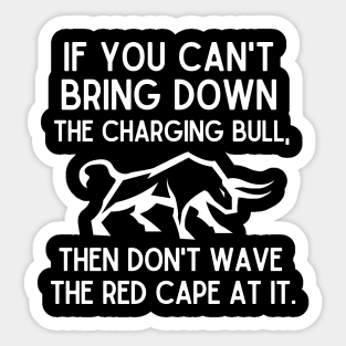 If you can't bring down the charging bull, then don't wave the red cape at it. Sticker